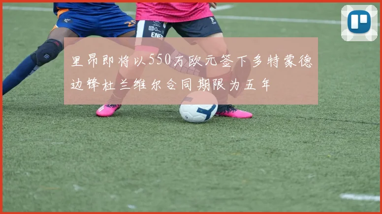 里昂即将以550万欧元签下多特蒙德边锋杜兰维尔合同期限为五年