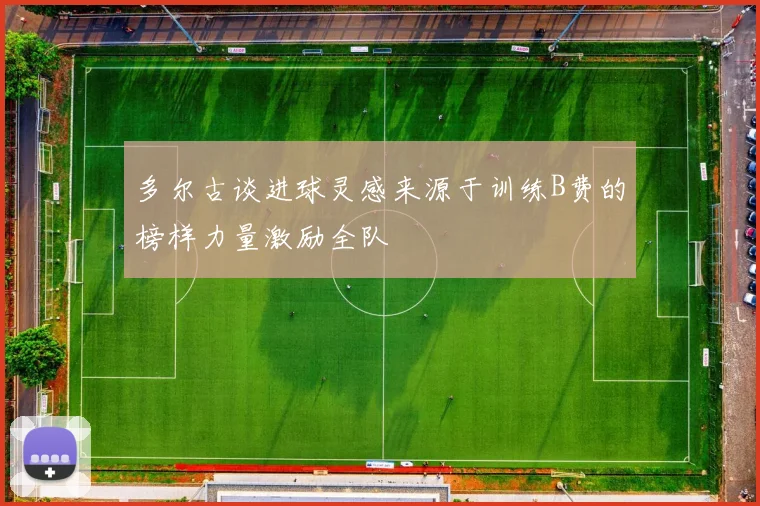 多尔古谈进球灵感来源于训练B费的榜样力量激励全队