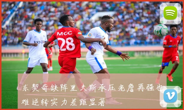 东契奇缺阵里夫斯承压老詹再强也难逆转实力差距显著