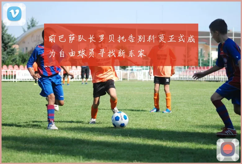 前巴萨队长罗贝托告别科莫正式成为自由球员寻找新东家