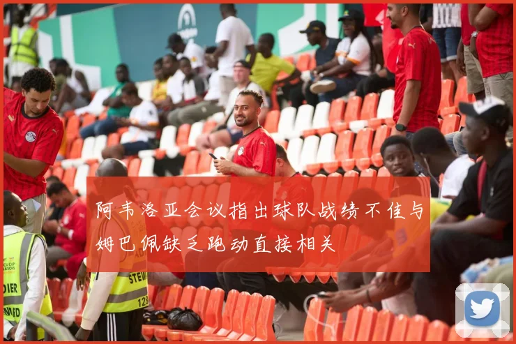 阿韦洛亚会议指出球队战绩不佳与姆巴佩缺乏跑动直接相关