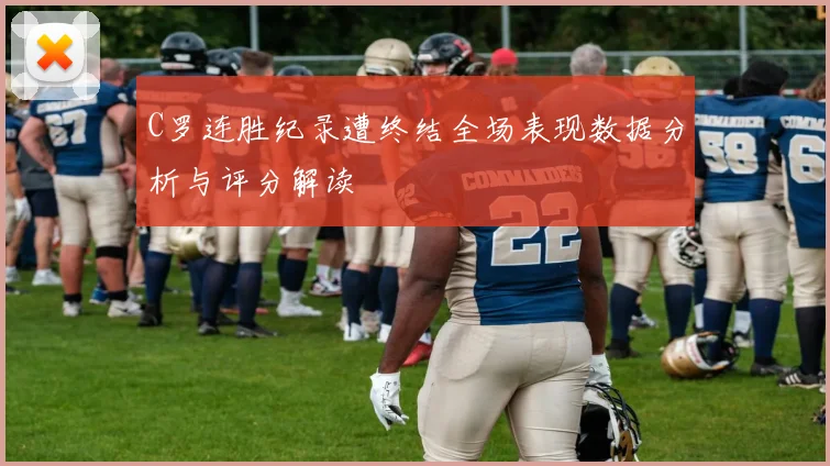 C罗连胜纪录遭终结全场表现数据分析与评分解读